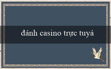 đánh casino trực tuyến(Chơi Sòng bạc Xóc Đĩa Trực Tuyến Đỉnh Cao)