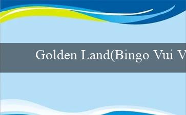 Golden Land(Bingo Vui Vẻ – Trò chơi đầy vui vẻ)