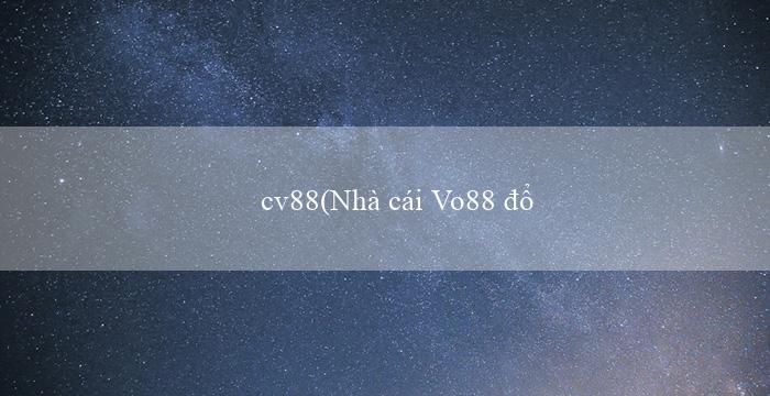 cv88(Nhà cái Vo88 đổi tên và ra mắt phiên bản mới!)