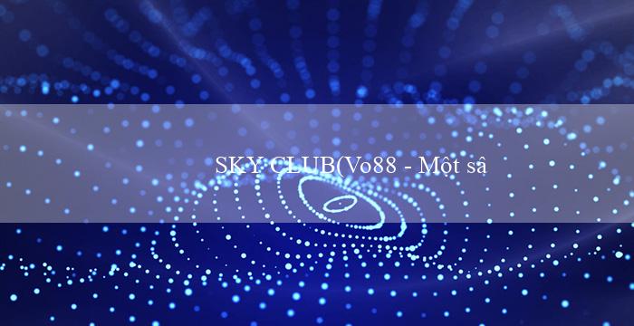SKY CLUB(Vo88 – Một sân chơi cá cược trực tuyến đẳng cấp)