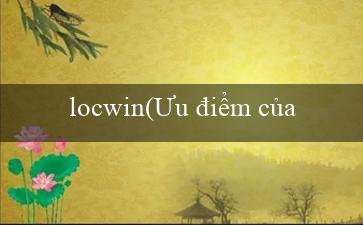 locwin(Ưu điểm của Vo88 trong tiếng Việt)
