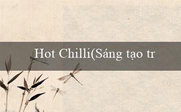Hot Chilli(Sáng tạo trang web cá cược trực tuyến – Vo88)