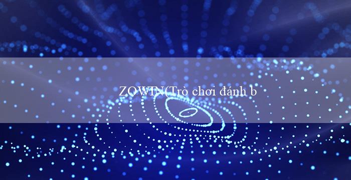 ZOWIN(Trò chơi đánh bạc trực tuyến thành công của vo88)
