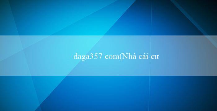 daga357 com(Nhà cái cược trực tuyến hàng đầu – Vo88)